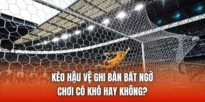 Kèo Hậu Vệ Ghi Bàn Bất Ngờ Chơi Có Khó Hay Không?